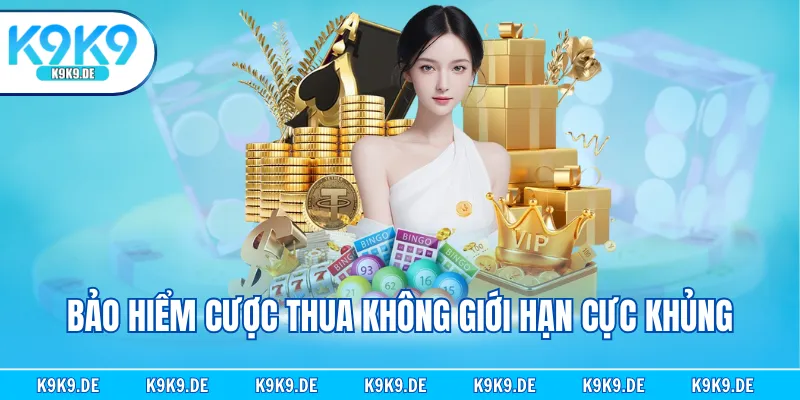 Bảo hiểm cược thua không giới hạn cực khủng