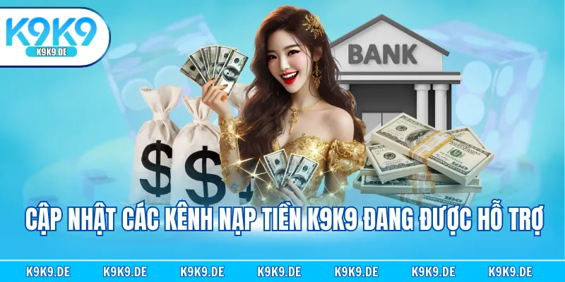 Cập nhật các kênh nạp tiền K9K9 đang được hỗ trợ