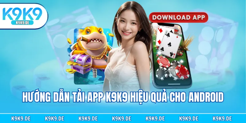 Hướng dẫn tải app K9K9 hiệu quả cho Android