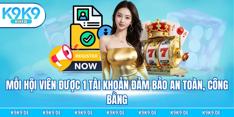 Mỗi hội viên được 1 tài khoản đảm bảo an toàn, công bằng